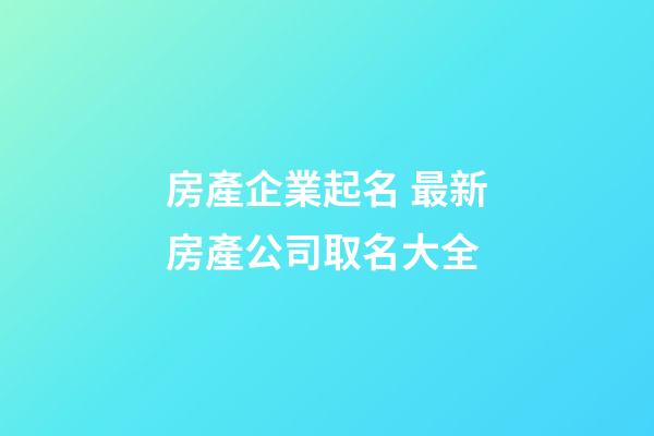 房產企業起名 最新房產公司取名大全-第1張-公司起名-玄機派